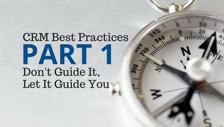 CRM Best Practices PART 1: Don’t Guide It, Let It Guide You.